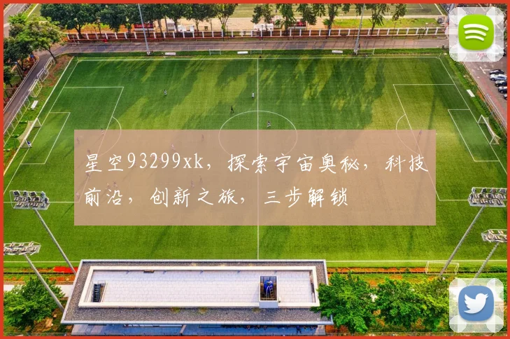 星空93299xk，探索宇宙奥秘，科技前沿，创新之旅，三步解锁