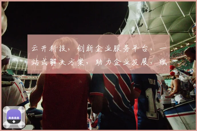 云开科技，创新企业服务平台，一站式解决方案，助力企业发展，赋能产业升级，三步实现高效运营。