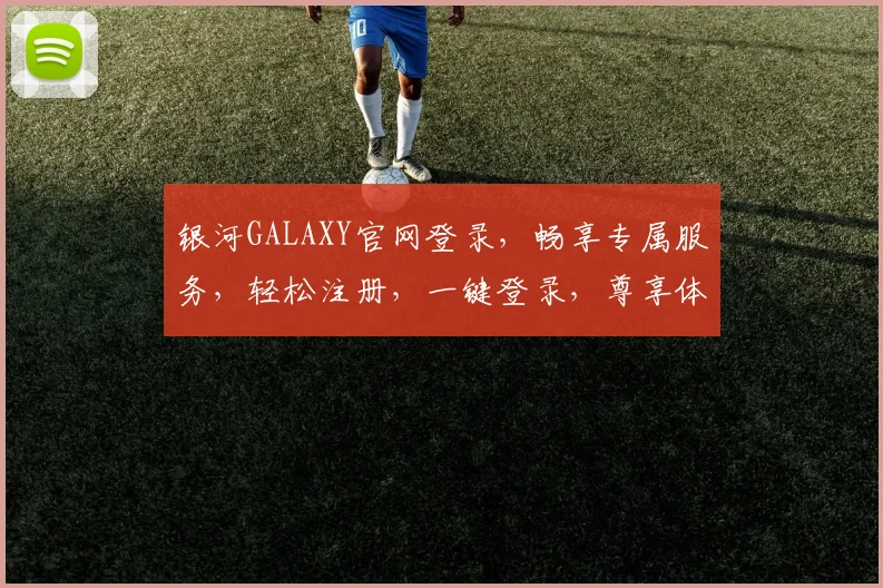 银河GALAXY官网登录，畅享专属服务，轻松注册，一键登录，尊享体验，三步搞定
