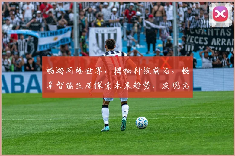 畅游网络世界，揭秘科技前沿，畅享智能生活探索未来趋势，发现无限可能，打造全新体验，共赴智慧旅程
